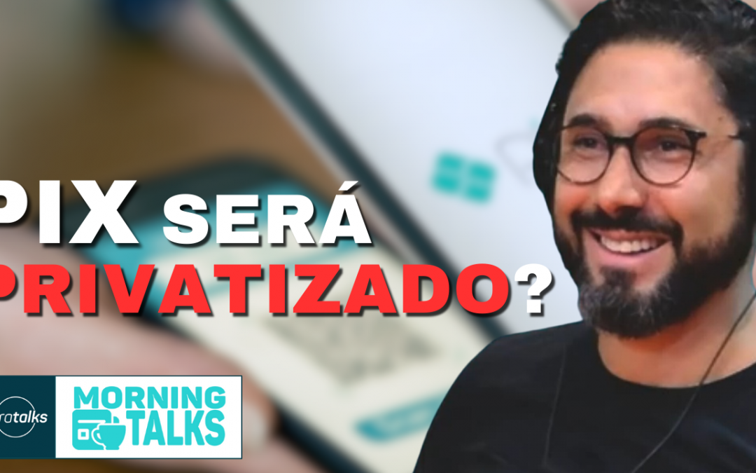 Pix pode ser privatizado e fintechs em limbo regulatório? | MorningTalks