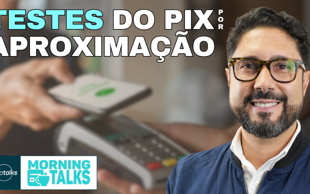 Testes do PIX por aproximação e IPs imaturas preocupam Banco Central | MorningTalks