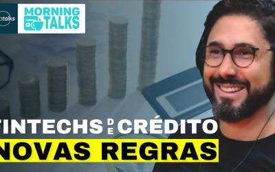 Novas regras para fintechs de crédito e Tecban Avança com Blockchain e Nexchain | MorningTalks